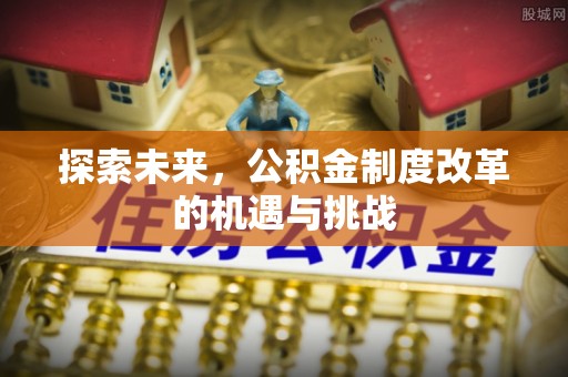 永年探索未来，公积金制度改革的机遇与挑战