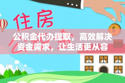 永年公积金代办提取，高效解决资金需求，让生活更从容