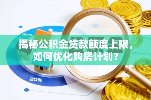 永年揭秘公积金贷款额度上限，如何优化购房计划？