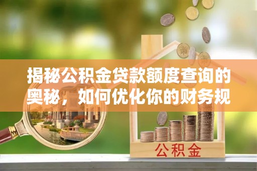 永年揭秘公积金贷款额度查询的奥秘，如何优化你的财务规划