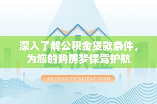 永年深入了解公积金贷款条件，为您的购房梦保驾护航