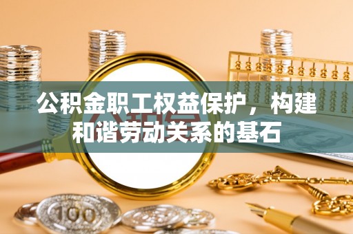 永年公积金职工权益保护，构建和谐劳动关系的基石