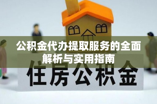 永年公积金代办提取服务的全面解析与实用指南