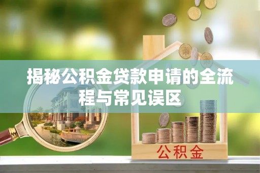 永年揭秘公积金贷款申请的全流程与常见误区