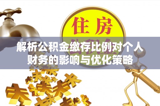 永年解析公积金缴存比例对个人财务的影响与优化策略