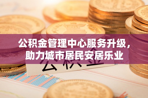 永年公积金管理中心服务升级，助力城市居民安居乐业