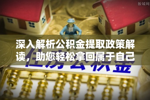 永年深入解析公积金提取政策解读，助您轻松拿回属于自己的钱