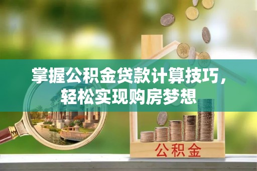 永年掌握公积金贷款计算技巧，轻松实现购房梦想