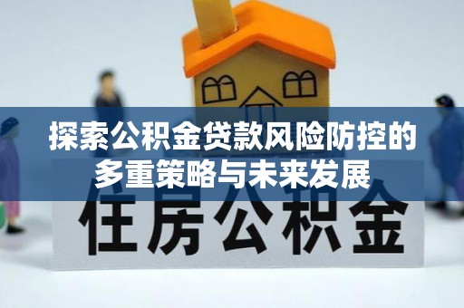 永年探索公积金贷款风险防控的多重策略与未来发展