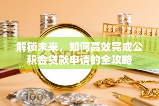 永年解锁未来，如何高效完成公积金贷款申请的全攻略