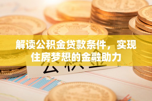 永年解读公积金贷款条件，实现住房梦想的金融助力
