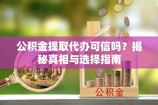永年公积金提取代办可信吗？揭秘真相与选择指南