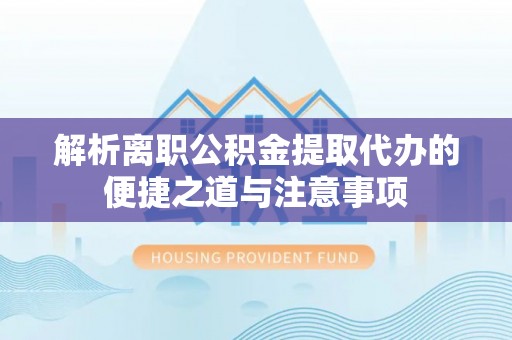 永年解析离职公积金提取代办的便捷之道与注意事项