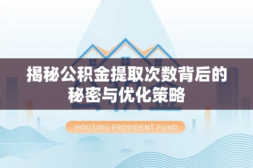 永年揭秘公积金提取次数背后的秘密与优化策略