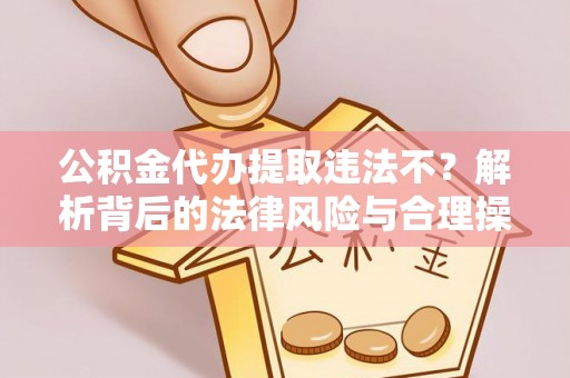 永年公积金代办提取违法不？解析背后的法律风险与合理操作