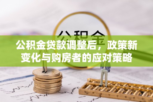 永年公积金贷款调整后，政策新变化与购房者的应对策略