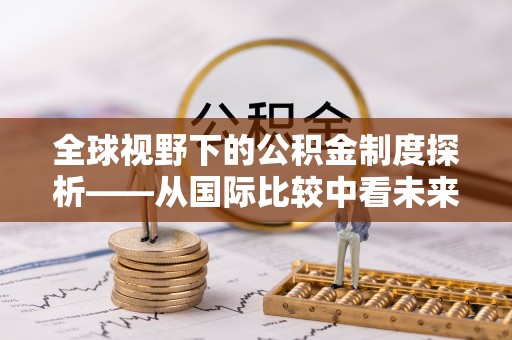 永年全球视野下的公积金制度探析——从国际比较中看未来趋势