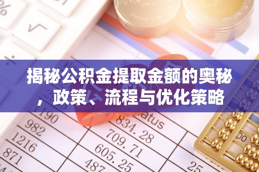 永年揭秘公积金提取金额的奥秘，政策、流程与优化策略
