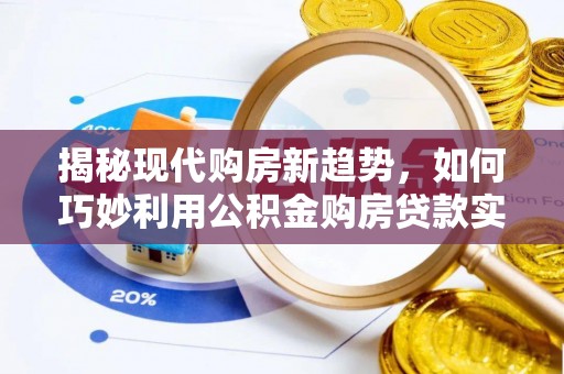 永年揭秘现代购房新趋势，如何巧妙利用公积金购房贷款实现梦想家园