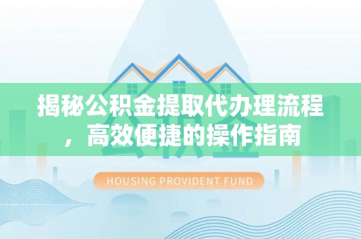 永年揭秘公积金提取代办理流程，高效便捷的操作指南