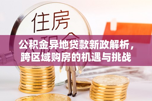 永年公积金异地贷款新政解析，跨区域购房的机遇与挑战