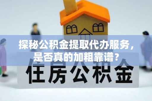 永年探秘公积金提取代办服务，是否真的加粗靠谱？