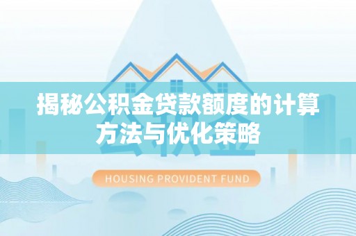 永年揭秘公积金贷款额度的计算方法与优化策略