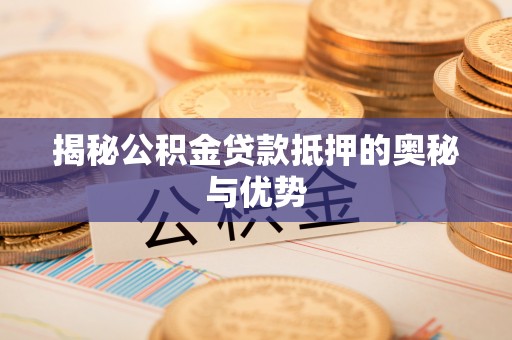 永年揭秘公积金贷款抵押的奥秘与优势