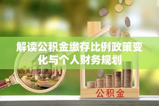 永年解读公积金缴存比例政策变化与个人财务规划