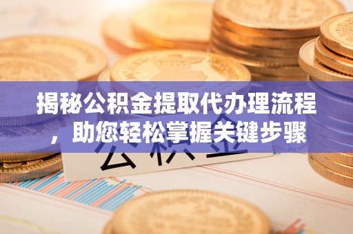 永年揭秘公积金提取代办理流程，助您轻松掌握关键步骤