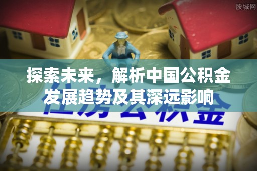 永年探索未来，解析中国公积金发展趋势及其深远影响