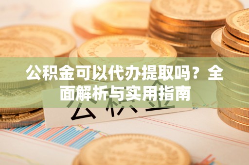 永年公积金可以代办提取吗？全面解析与实用指南