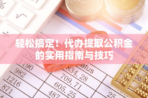 永年轻松搞定！代办提取公积金的实用指南与技巧