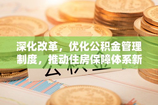 永年深化改革，优化公积金管理制度，推动住房保障体系新发展