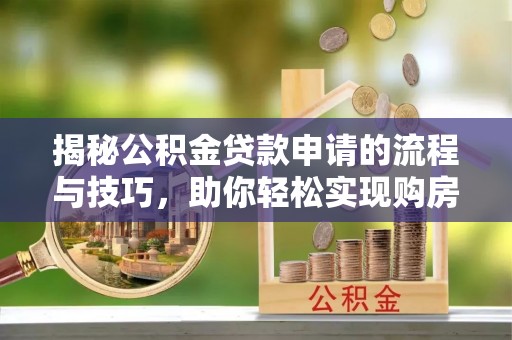永年揭秘公积金贷款申请的流程与技巧，助你轻松实现购房梦想