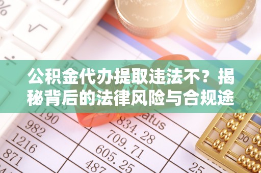 永年公积金代办提取违法不？揭秘背后的法律风险与合规途径
