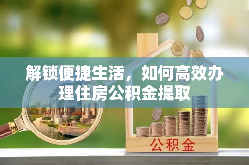 永年解锁便捷生活，如何高效办理住房公积金提取