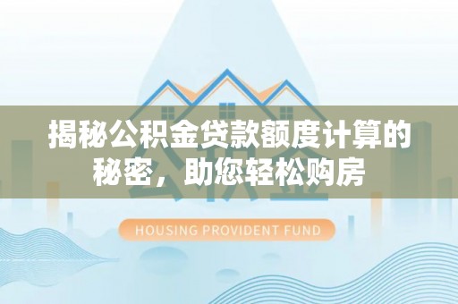 永年揭秘公积金贷款额度计算的秘密，助您轻松购房