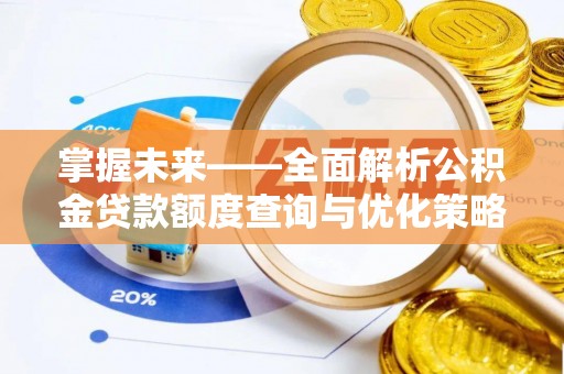 永年掌握未来——全面解析公积金贷款额度查询与优化策略