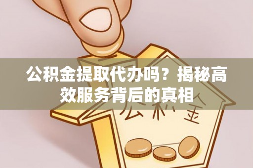 永年公积金提取代办吗？揭秘高效服务背后的真相