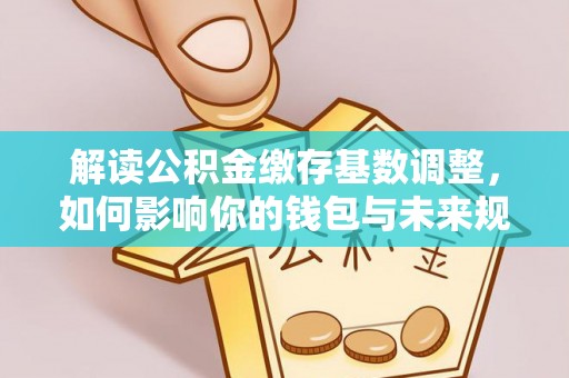 永年解读公积金缴存基数调整，如何影响你的钱包与未来规划