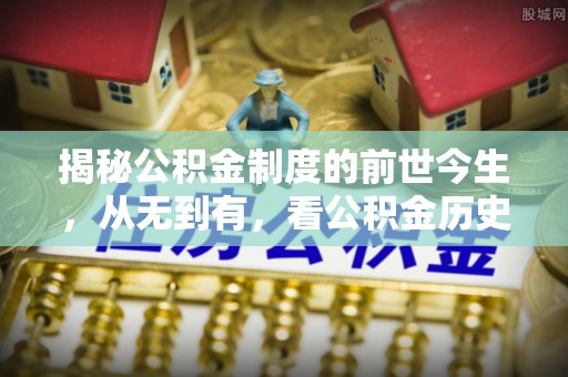 永年揭秘公积金制度的前世今生，从无到有，看公积金历史沿革如何塑造现代生活