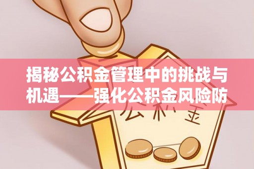 永年揭秘公积金管理中的挑战与机遇——强化公积金风险防控的多维策略
