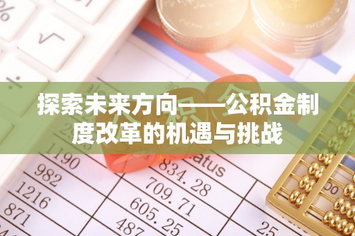 永年探索未来方向——公积金制度改革的机遇与挑战