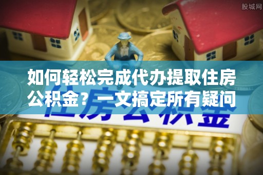永年如何轻松完成代办提取住房公积金？一文搞定所有疑问