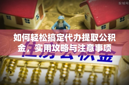 永年如何轻松搞定代办提取公积金，实用攻略与注意事项