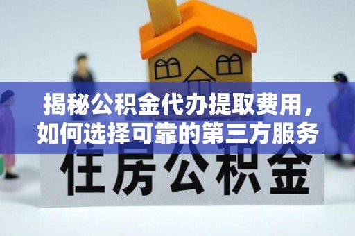 永年揭秘公积金代办提取费用，如何选择可靠的第三方服务
