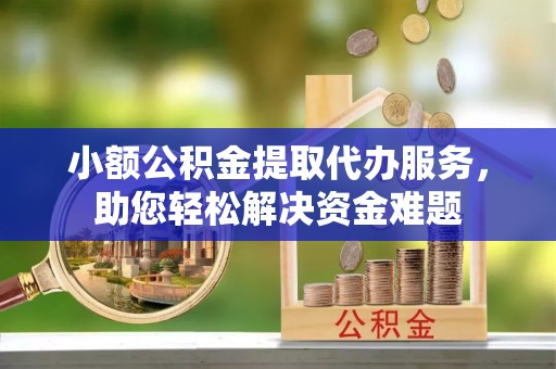 永年小额公积金提取代办服务，助您轻松解决资金难题