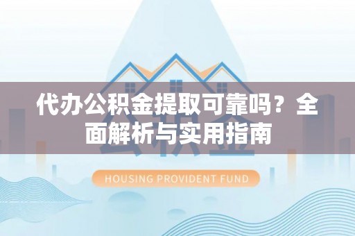 永年代办公积金提取可靠吗？全面解析与实用指南
