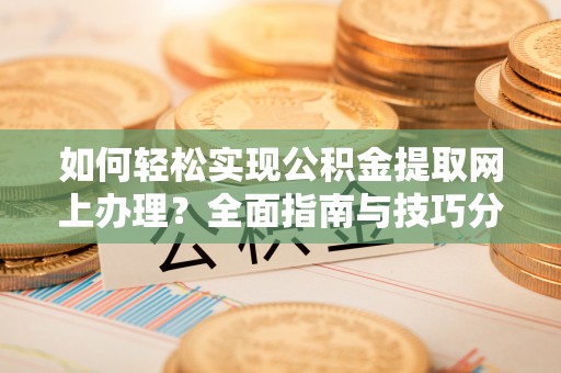 永年如何轻松实现公积金提取网上办理？全面指南与技巧分享